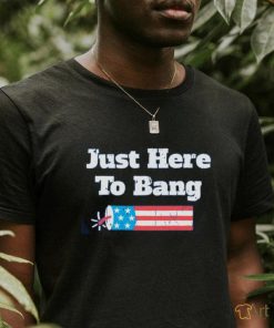 Just Here To Bang T Shirt