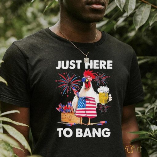 Just Here To Bang USA 4th Of July Chicken Beer 2023 shirt