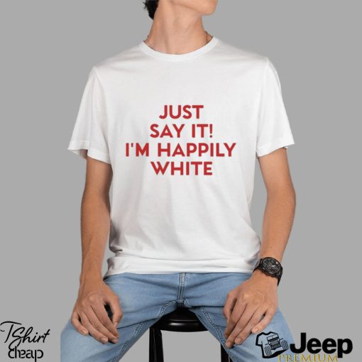 Just Say It I’m Happily White Shirt