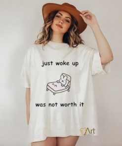 Just Woke Up Was Not Worth It Shirt