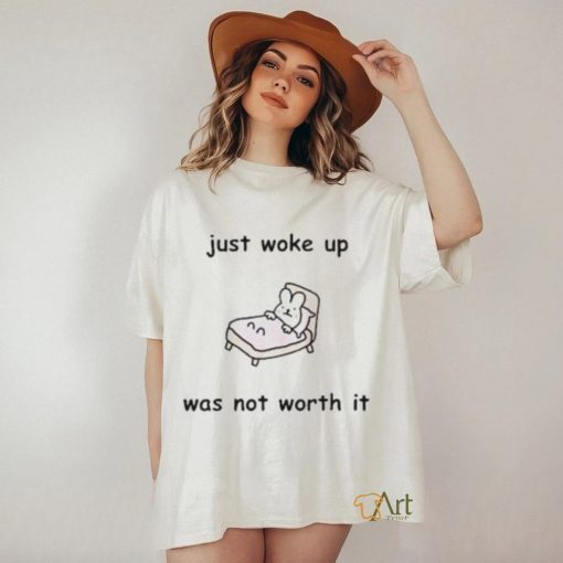 Just Woke Up Was Not Worth It Shirt