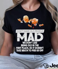 Don’t make old people Mad we don’t like being old in the first place shirt