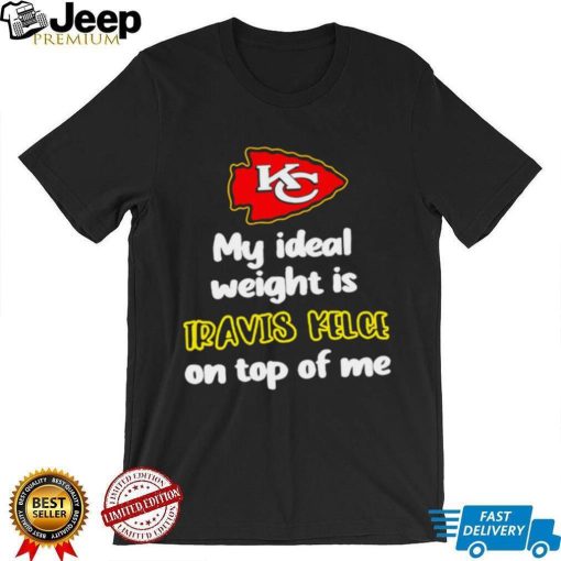 Kansas City Chiefs football my ideal weight is Travis Kelce on top of me logo shirt