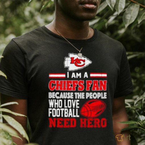 Kansas city Chiefs fan because the people who love Football need hero shirt