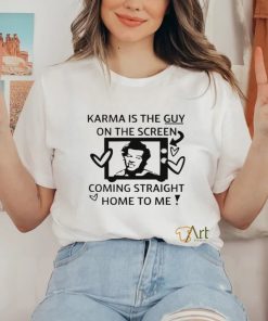 Karma is the guy on the screen coming straight home to me art shirt