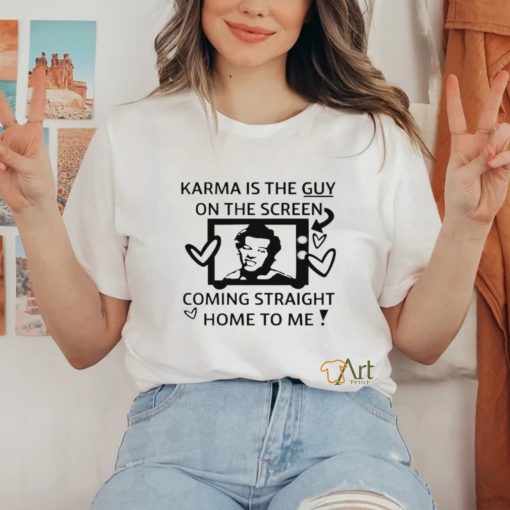 Karma is the guy on the screen coming straight home to me art shirt