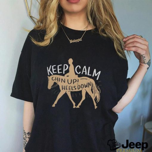 Keep Calm Chin Up! Heels Down   Horse & Equestrian Shirt