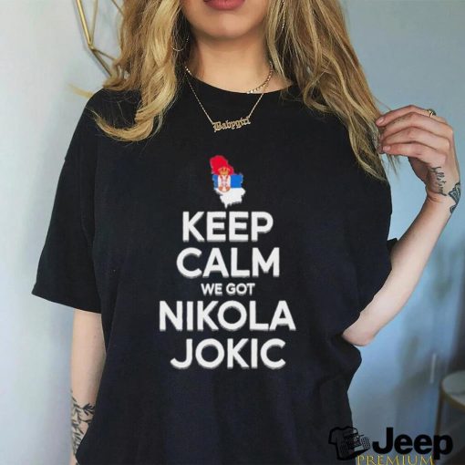 Keep Calm We Got Nikola Jokic Shirt