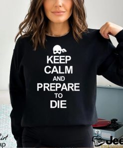 Keep calm and prepare to die 2023 shirt