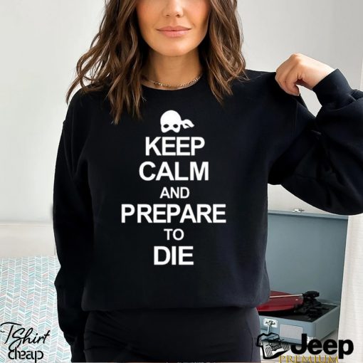 Keep calm and prepare to die 2023 shirt