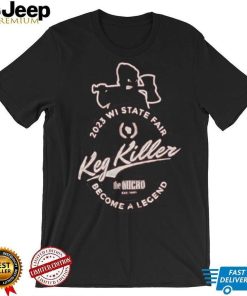 Keg Killer 2023 Wisconsin State Fair Become A Legend T Shirt