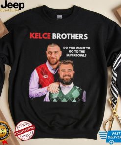 Kelce Brothers Do You Want To Go To The Super Bowl Shirt