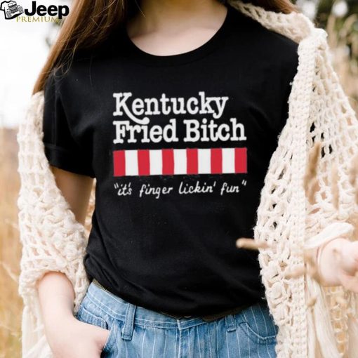 Kentucky Fried Bitch It’s Finger Lickin’ Fun Shirt