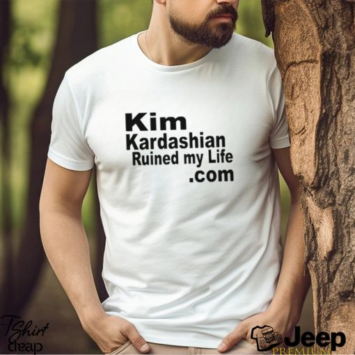 Kim Kardashian Ruined My Life Shirt