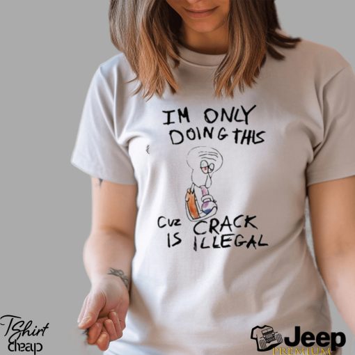 Kuueater I'm Doing This Cuz Crack Is Illegal shirt