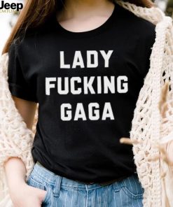 Lady Gaga Lady Fucking Gaga Shirt