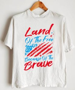 Land of the free because of the brave 4th of July shirt