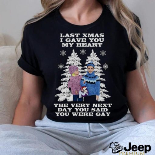 Last Christmas I Gave You My Heart The Very Next Day You Said You Were Gay! shirt