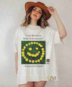 Late Bloomers Make It Eventually Equipment shirt