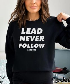 Lead Never Follow Leaders T Shirt Shirt