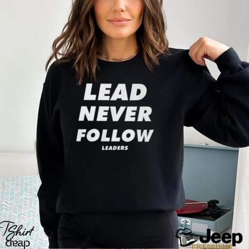 Lead Never Follow Leaders T Shirt Shirt