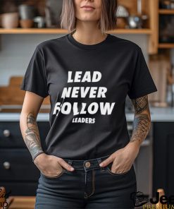 Lead Never Follow Shirt Lead Never Follow Leaders T Shirt