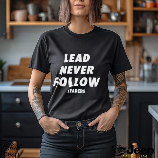 Lead Never Follow Shirt Lead Never Follow Leaders T Shirt