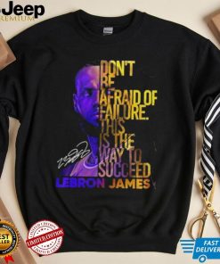 Lebron James Don’t Be Afraid Of Failure This Is The Way To Succed Shirt