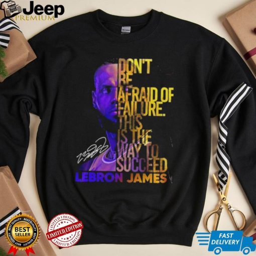 Lebron James Don’t Be Afraid Of Failure This Is The Way To Succed Shirt