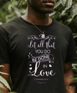 Let All That You Do Be Done In Love Classic T Shirt