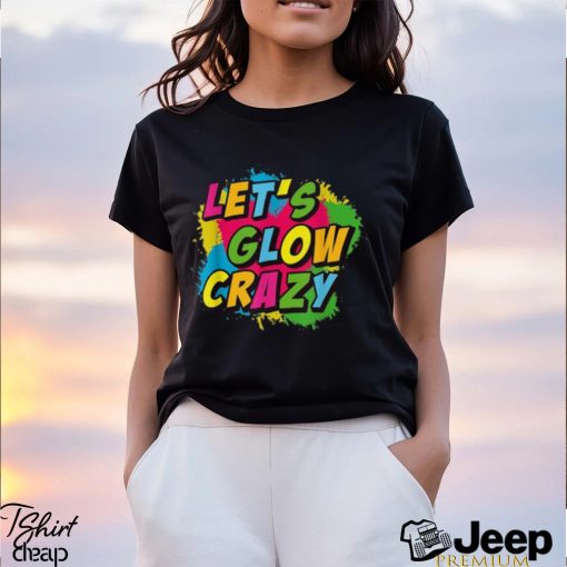 Let Glow Crazy Shirt