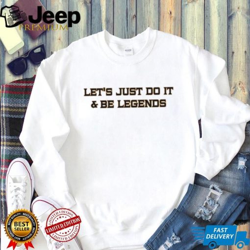 Let’s Just Do It And Be Legends Shirt