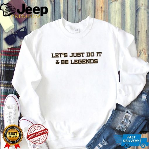 Let’s Just Do It And Be Legends tee shirt