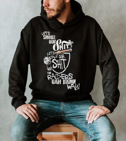 Let’s Smoke Our Shit Let’s Talk Our Shit The Raiders Gah Dawn Way Shirt