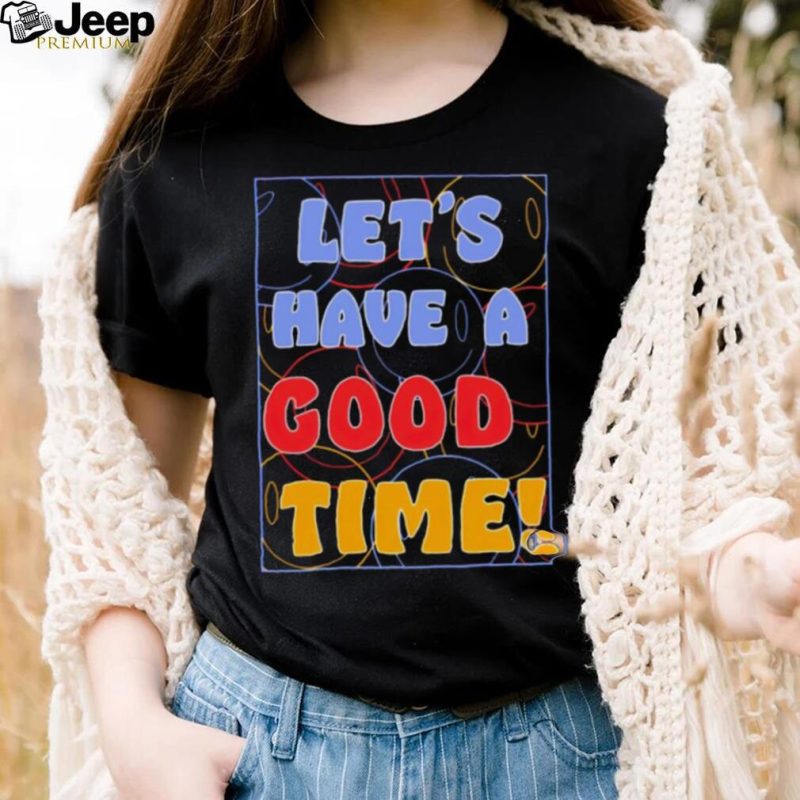 Let’s a have good time shirt