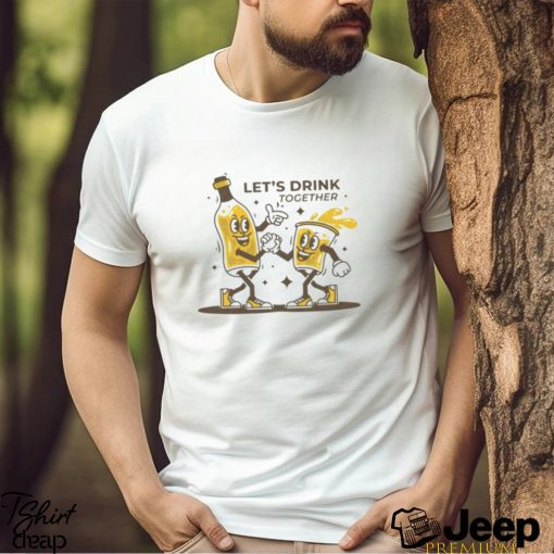 Let’s drink together funny shirt