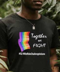 Lgbt Together We Fight 52 Mile Ride Challenge In June Shirt