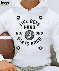 Life Gets Hard But God Stays Good New shirt