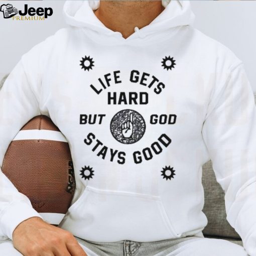 Life Gets Hard But God Stays Good New shirt