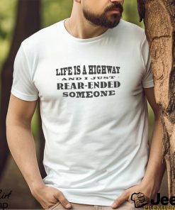 Life Is A Highway And I Just Rear Ended Someone text design T shirt