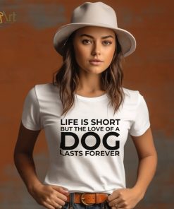 Life is short, but the love of a dog lasts forever funny quote for dog lovers T Shirt