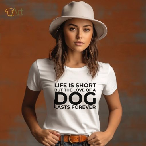 Life is short, but the love of a dog lasts forever funny quote for dog lovers T Shirt