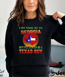 Life took me to Georgia but I’ll always be a Texas guy shirt