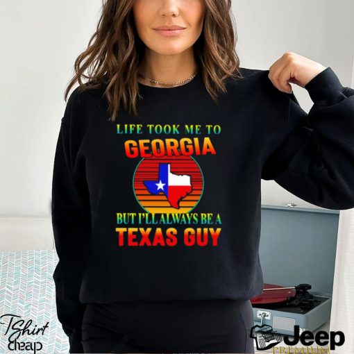 Life took me to Georgia but I’ll always be a Texas guy shirt