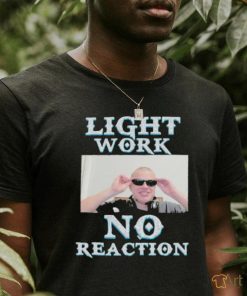 Light Work No Reaction shirt