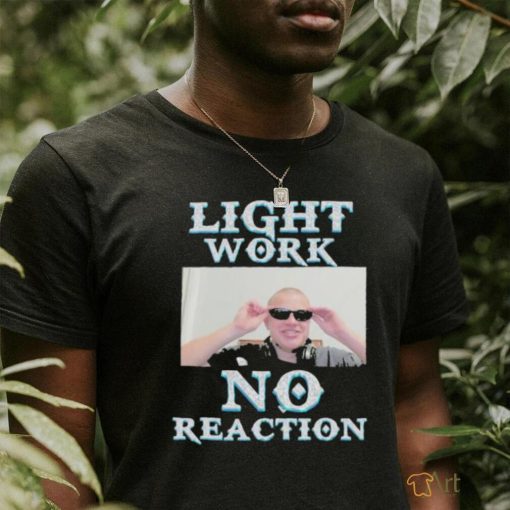 Light Work No Reaction shirt