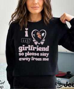 Lil M I Love My Girlfriend So Please Stay Away From Me Shirt