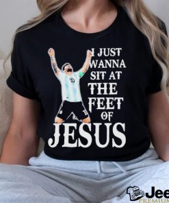 Lionel Messi I Just Wanna Sit At The Feet Of Jesus Shirt