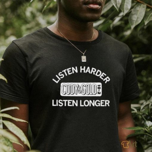 Listen Harder Cody And Gold Listen Longer shirt