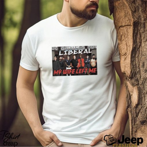 Listen Up Liberal My Wife Left Me Shirt